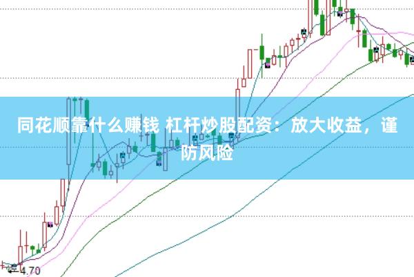 同花顺靠什么赚钱 杠杆炒股配资：放大收益，谨防风险