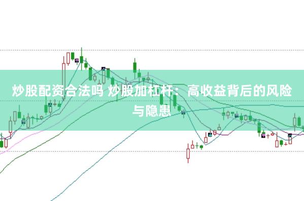 炒股配资合法吗 炒股加杠杆：高收益背后的风险与隐患