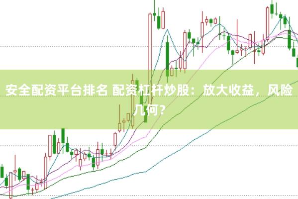 安全配资平台排名 配资杠杆炒股：放大收益，风险几何？