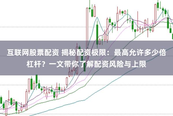 互联网股票配资 揭秘配资极限：最高允许多少倍杠杆？一文带你了解配资风险与上限