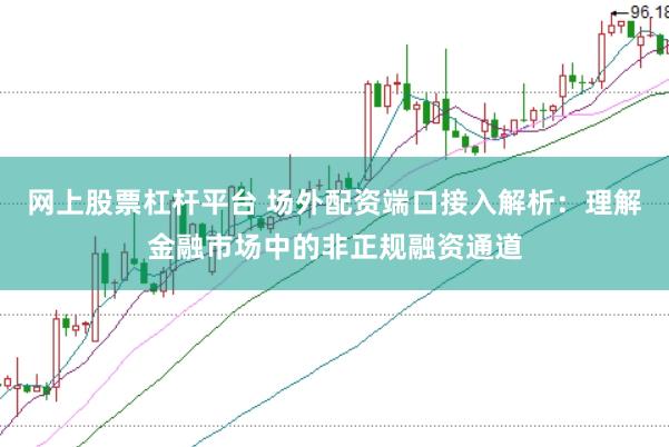 网上股票杠杆平台 场外配资端口接入解析：理解金融市场中的非正规融资通道