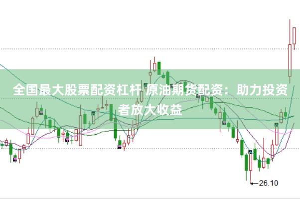 全国最大股票配资杠杆 原油期货配资：助力投资者放大收益