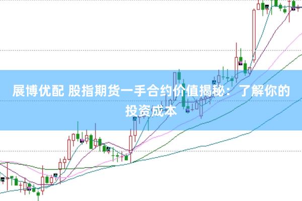 展博优配 股指期货一手合约价值揭秘：了解你的投资成本