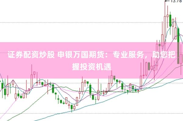 证券配资炒股 申银万国期货：专业服务，助您把握投资机遇