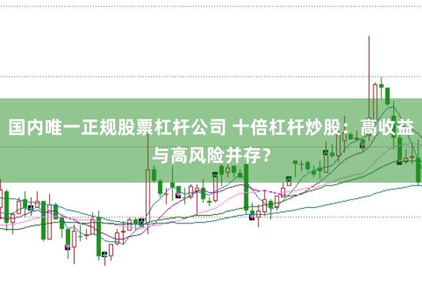 国内唯一正规股票杠杆公司 十倍杠杆炒股：高收益与高风险并存？