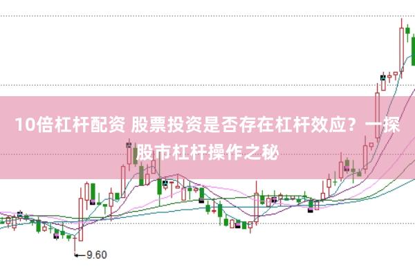10倍杠杆配资 股票投资是否存在杠杆效应？一探股市杠杆操作之秘
