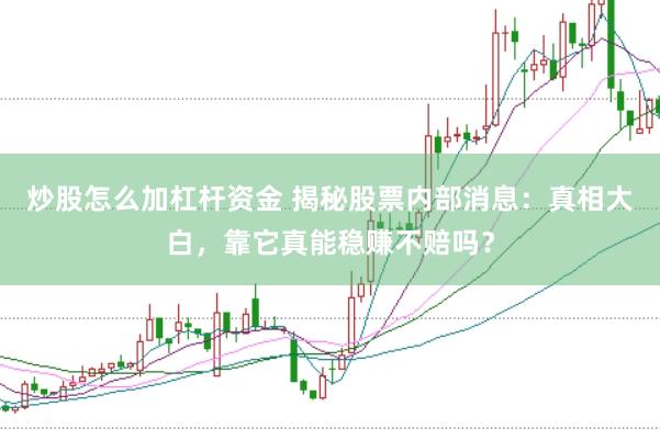 炒股怎么加杠杆资金 揭秘股票内部消息：真相大白，靠它真能稳赚不赔吗？
