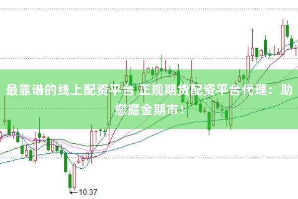 最靠谱的线上配资平台 正规期货配资平台代理：助您掘金期市！