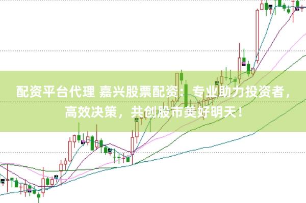 配资平台代理 嘉兴股票配资：专业助力投资者，高效决策，共创股市美好明天！
