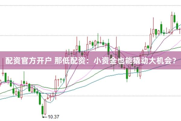 配资官方开户 那低配资：小资金也能撬动大机会？