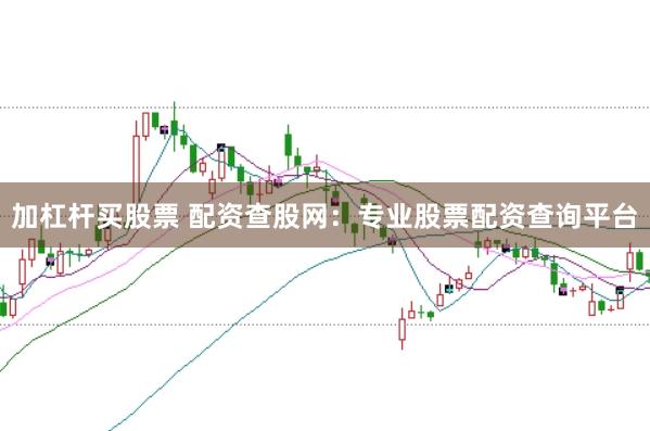 加杠杆买股票 配资查股网：专业股票配资查询平台