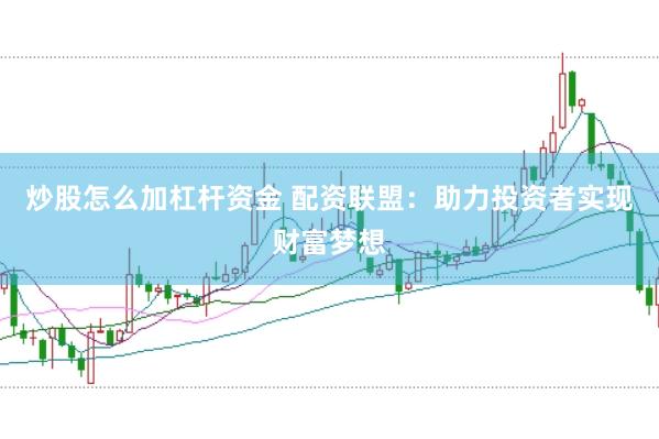 炒股怎么加杠杆资金 配资联盟：助力投资者实现财富梦想