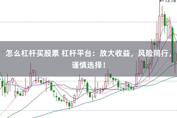 怎么杠杆买股票 杠杆平台：放大收益，风险同行，谨慎选择！