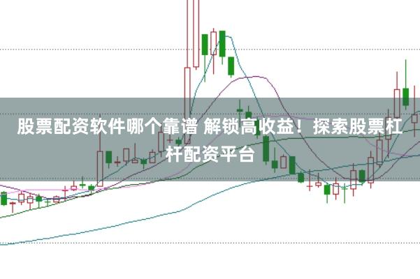 股票配资软件哪个靠谱 解锁高收益！探索股票杠杆配资平台