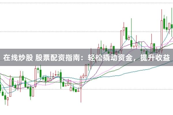 在线炒股 股票配资指南：轻松撬动资金，提升收益