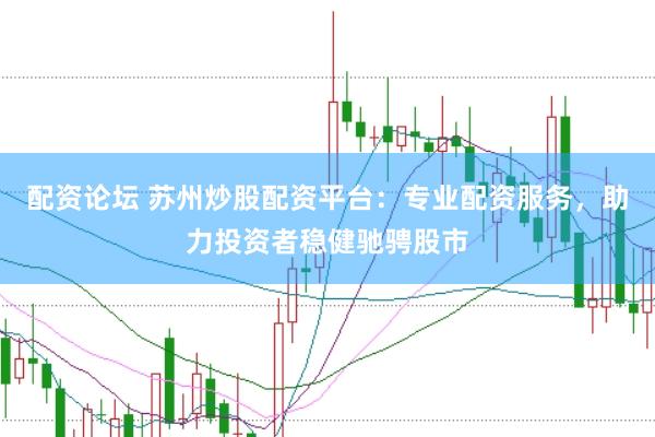 配资论坛 苏州炒股配资平台：专业配资服务，助力投资者稳健驰骋股市