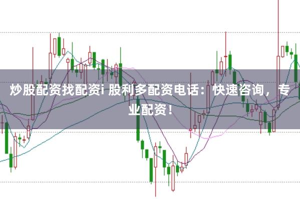 炒股配资找配资i 股利多配资电话:快速咨询,专业配资!