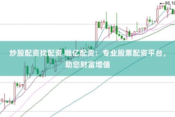 炒股配资找配资 融亿配资：专业股票配资平台，助您财富增值