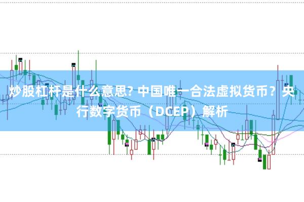 炒股杠杆是什么意思? 中国唯一合法虚拟货币?央行数字货币(DCEP)解析
