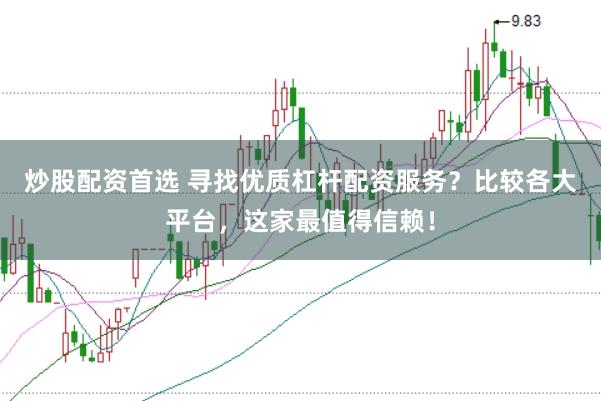 炒股配资首选 寻找优质杠杆配资服务?比较各大平台,这家最值得信赖!