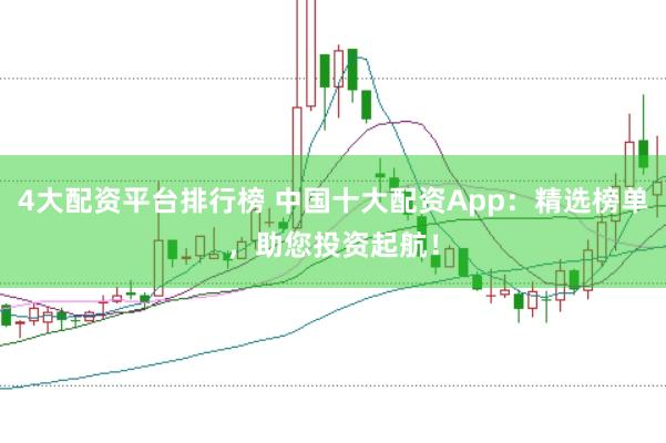 4大配资平台排行榜 中国十大配资App:精选榜单,助您投资起航!