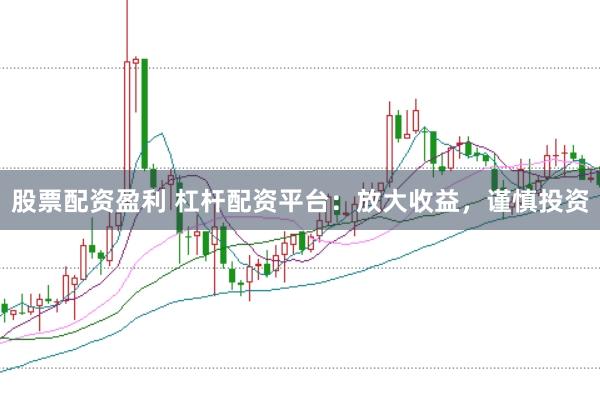 股票配资盈利 杠杆配资平台:放大收益,谨慎投资