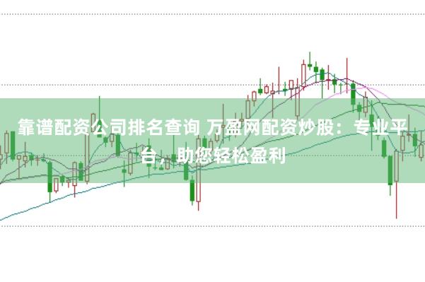 靠谱配资公司排名查询 万盈网配资炒股:专业平台,助您轻松盈利