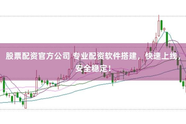 股票配资官方公司 专业配资软件搭建,快速上线,安全稳定!