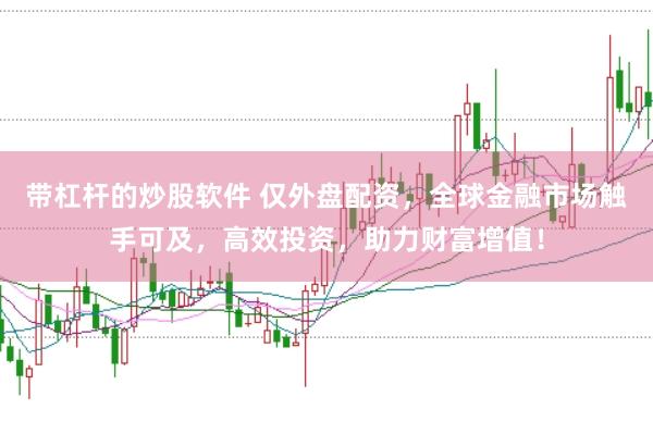 带杠杆的炒股软件 仅外盘配资，全球金融市场触手可及，高效投资，助力财富增值！
