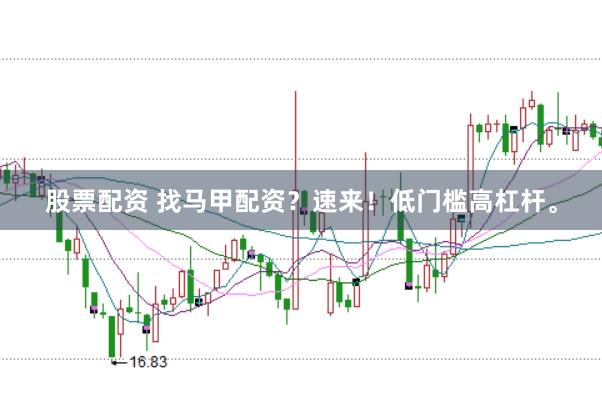 股票配资 找马甲配资?速来!低门槛高杠杆。