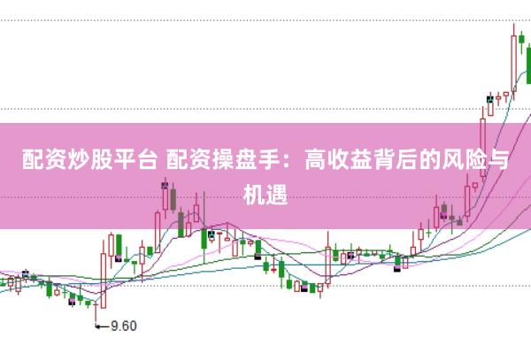 配资炒股平台 配资操盘手:高收益背后的风险与机遇