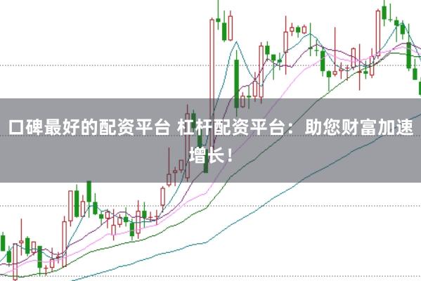 口碑最好的配资平台 杠杆配资平台：助您财富加速增长！