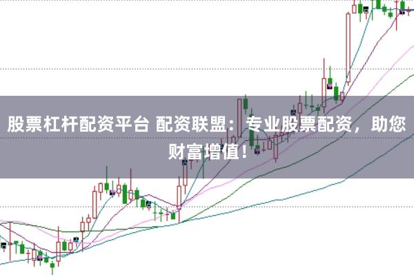 股票杠杆配资平台 配资联盟:专业股票配资,助您财富增值!