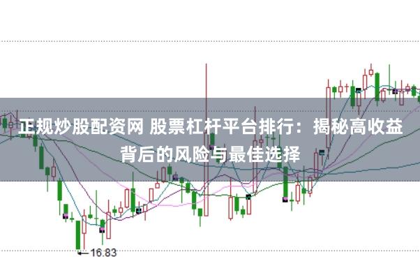 正规炒股配资网 股票杠杆平台排行：揭秘高收益背后的风险与最佳选择