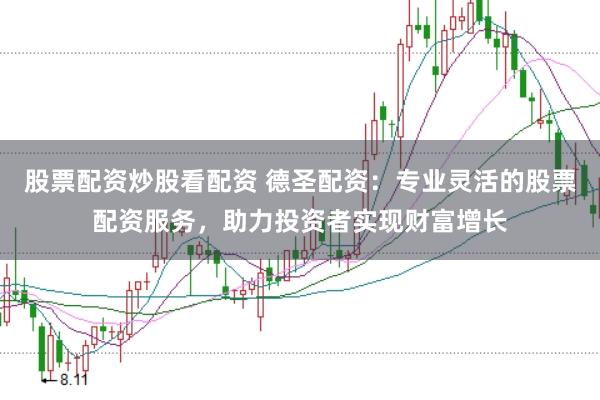 股票配资炒股看配资 德圣配资：专业灵活的股票配资服务，助力投资者实现财富增长