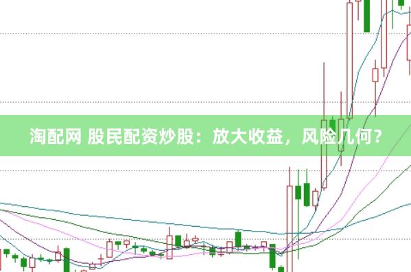 淘配网 股民配资炒股:放大收益,风险几何?