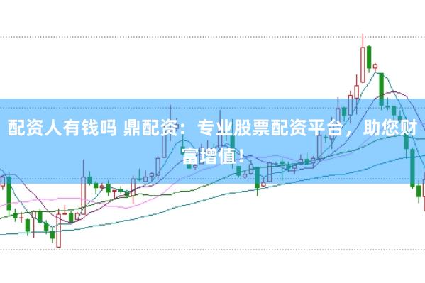 配资人有钱吗 鼎配资:专业股票配资平台,助您财富增值!