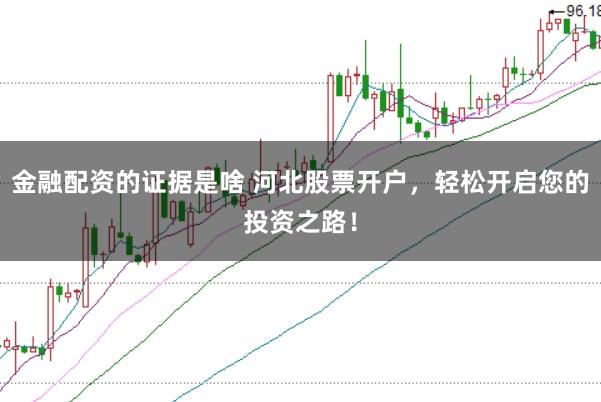 金融配资的证据是啥 河北股票开户,轻松开启您的投资之路!