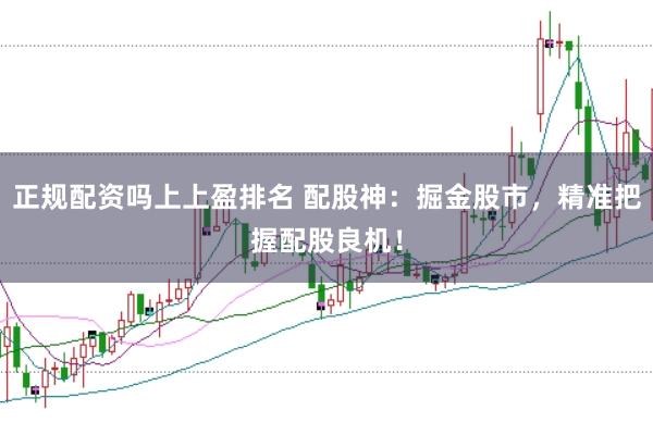 正规配资吗上上盈排名 配股神：掘金股市，精准把握配股良机！