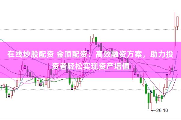 在线炒股配资 金顶配资：高效融资方案，助力投资者轻松实现资产增值