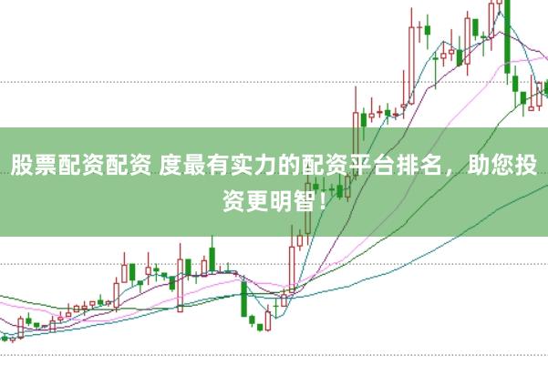 股票配资配资 度最有实力的配资平台排名,助您投资更明智!