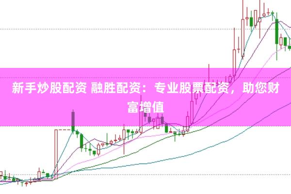 新手炒股配资 融胜配资：专业股票配资，助您财富增值