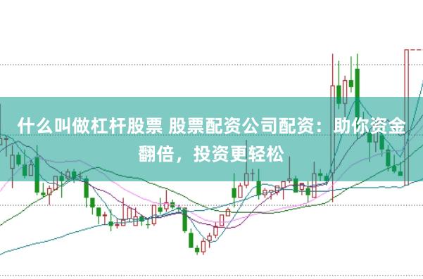什么叫做杠杆股票 股票配资公司配资:助你资金翻倍,投资更轻松