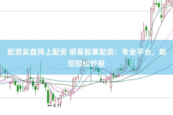 配资实盘网上配资 银葵股票配资：专业平台，助您轻松炒股