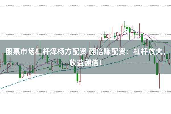 股票市场杠杆泽杨方配资 翻倍赚配资：杠杆放大，收益翻倍！