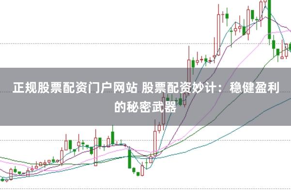 正规股票配资门户网站 股票配资妙计：稳健盈利的秘密武器