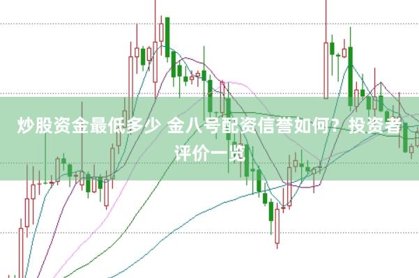 炒股资金最低多少 金八号配资信誉如何?投资者评价一览