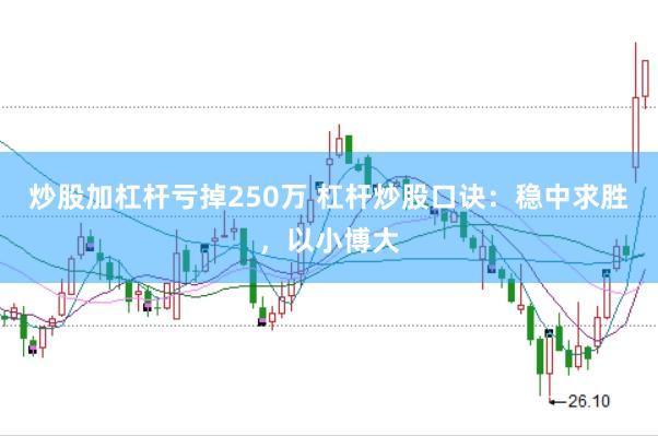炒股加杠杆亏掉250万 杠杆炒股口诀:稳中求胜,以小博大