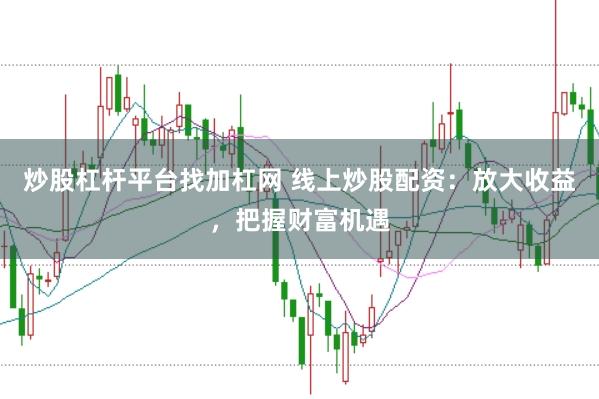 炒股杠杆平台找加杠网 线上炒股配资:放大收益,把握财富机遇