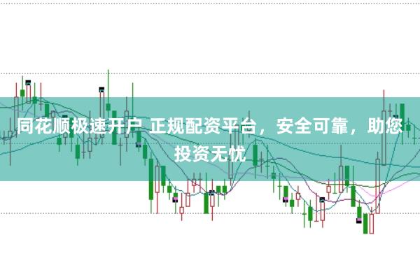 同花顺极速开户 正规配资平台，安全可靠，助您投资无忧
